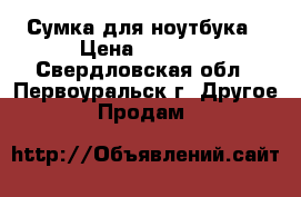 Сумка для ноутбука › Цена ­ 1 000 - Свердловская обл., Первоуральск г. Другое » Продам   